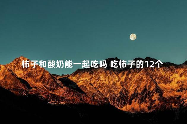 柿子和酸奶能一起吃吗 吃柿子的12个禁忌